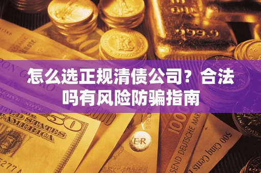 济南怎么选正规清债公司?合法吗有风险防骗指南 济南怎么选正规清债公司?合法吗有风险防骗指南